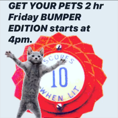 Get Your Pets 2 hr Friday BUMPER EDITION