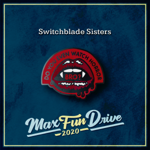 Switchblade Sisters. Bright red lips with bright white fangs and blood dripping off of the lips. The pin contains the words “DO YOU EVEN WATCH HORROR BRO?”, with the majority of the sentence on a red background around the mouth and the word “BRO” inside the mouth between the fangs.