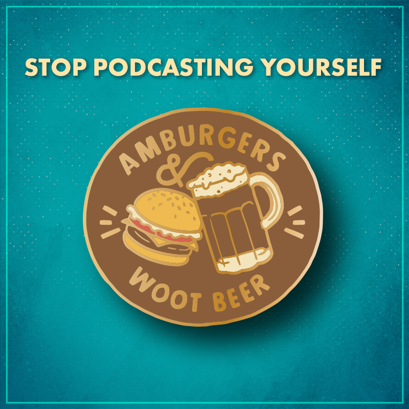 Stop Podcasting Yourself. A brown circle with a hamburger and a glass mug full of root beer "cheers"ing together, with the words "amburgers &" along the top of the circle and "woot beer" along the bottom.