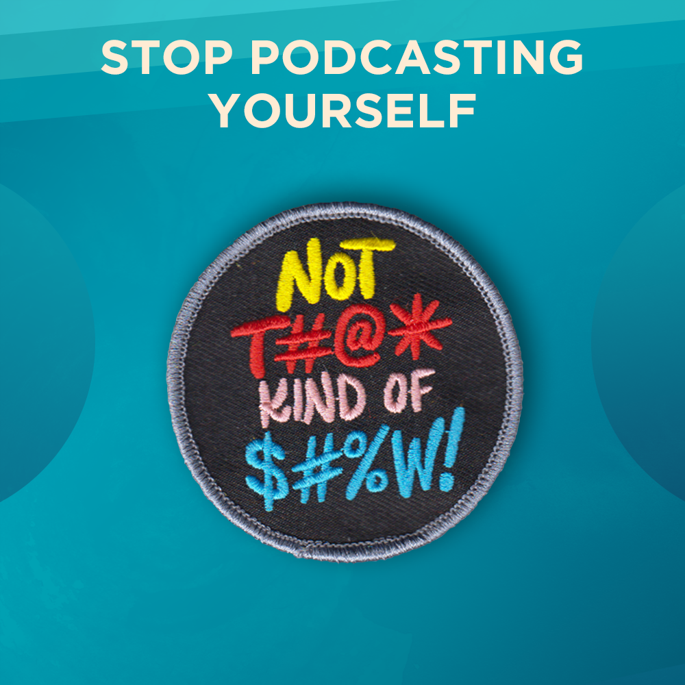 Stop Podcasting Yourself. “NOT T#@* KIND OF $#%W!” in yellow, red, pink, and blue letters on a black background. The border of this round patch is gray.