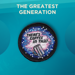 The Greatest Generation. A metallic coffee mug is in the foreground of a galaxy pattern. The patch reads “there’s coffee in that…” in black lettering.