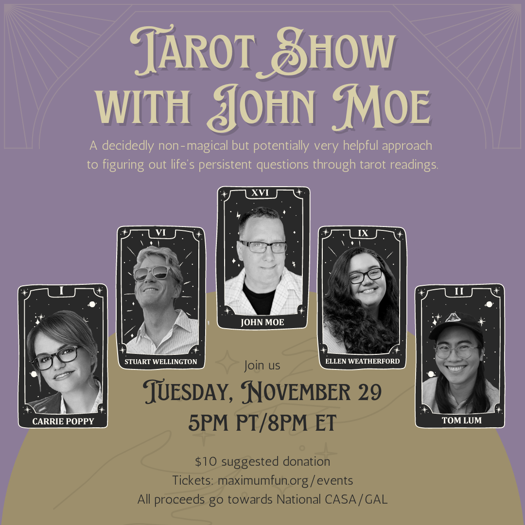 A purplish-grey background with a gold-yellow orb coming up from the bottom, 5 tarot cards are in an arch along the orb and they each depict photos of Carrie Poppy, Stuart Wellington, John Moe, Ellen Weatherford, and Tom Lum. The top says Tarot Show with John Moe in mystical looking lettering