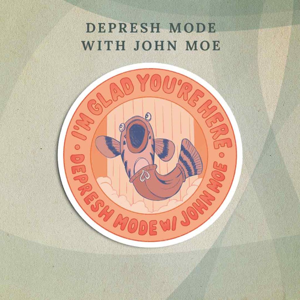 Depresh Mode with John Moe: Oops Nope (an O’opu Nopili fish wearing sweatpants) in front of a waterfall. There is a circular orange border around the fish that says “I’m glad you’re here” on top and “Depresh Mode w/ John Moe” on the bottom.