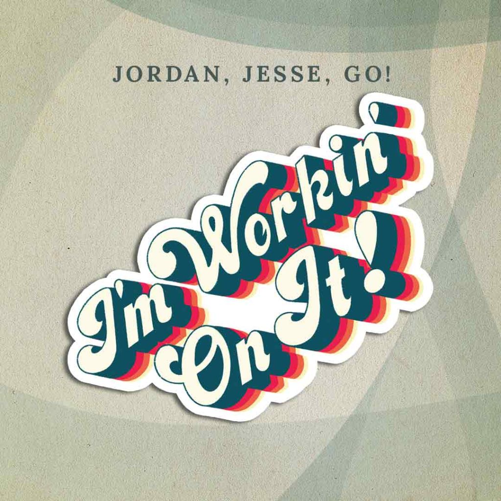 Jordan, Jesse, Go!: The text “I’m Workin’ On It!” written in a retro 70s-style font, colored white with layered blue, red, orange, and yellow shadows.