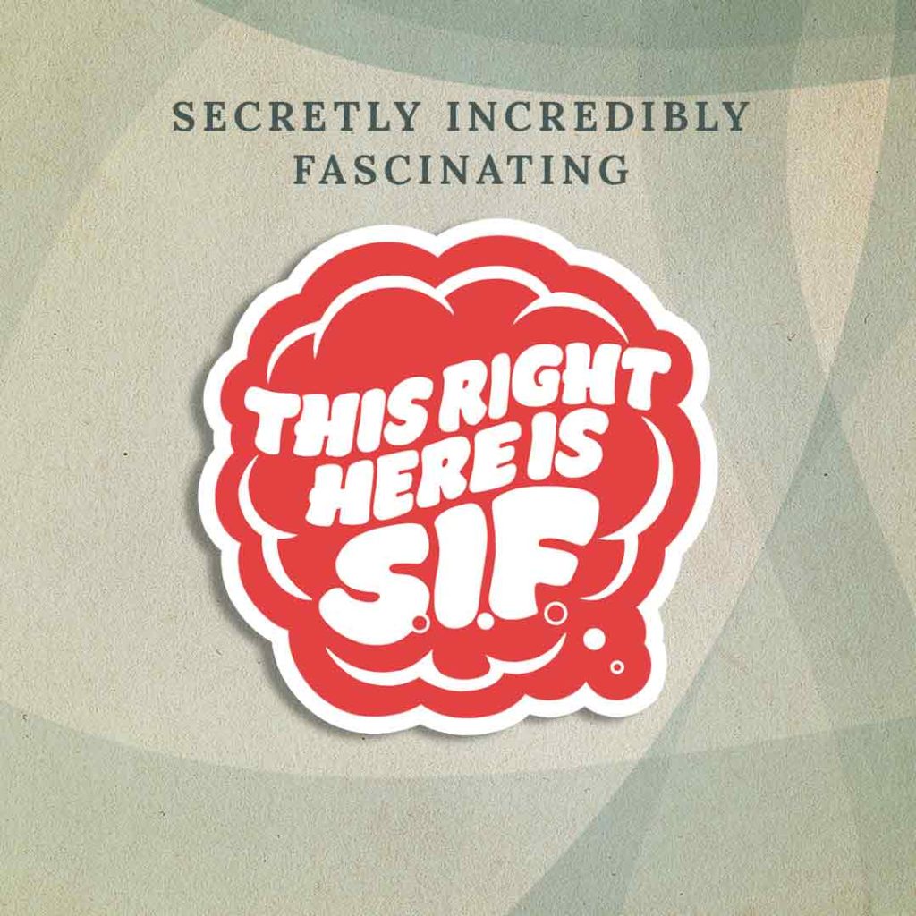 Secretly Incredibly Fascinating: A red thought bubble-like sticker modeled after the show’s cover art, but instead of the show title, the bubble contains the words “This right here is S.I.F.”.