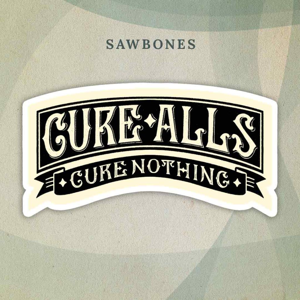 Sawbones: A sticker styled like the label of a vintage medicine bottle containing the text “Cure Alls Cure Nothing”.
