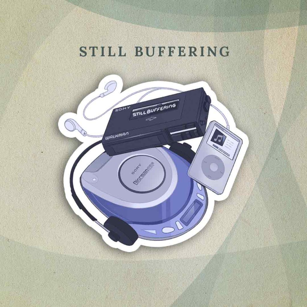 Still Buffering: A cassette walkman, a discman, and an iPod—three linked but separate generations of portable music players—stacked on top of each other. The walkman is on top and is labeled “Still Buffering”.