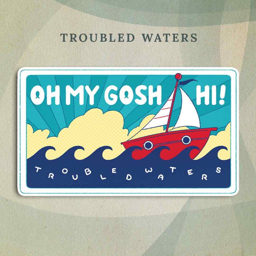 Troubled Waters: A red boat sailing over dark blue seas with a bright blue sky and bright yellow clouds. The words “Oh my gosh hi!” are written in the sky, and the words “Troubled Waters” are written in the sea and jumbled slightly as if they’ve been tossed around by waves.