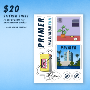 A sticker sheet featuring the following stickers: 1. The Primer logotype. 2. The words Maximum Fun in the style of the Primer logotype. 3. A drawing by Christian of a rug with a potted plant, record player, and city pop record. The window shows that it's nighttime and the word Primer repeats in the top left. 4. A drawing by Christian of a yellow Walkman playing a pink cassette labelled "City Pop Mix". The cord of the earbuds forms a heart and the word Primer. 5. The Primer cover art by Geoff Tice. It features MaxFun HQ surrounded by a lake and palm trees. 5 & 6. A navy blue rocket logo.