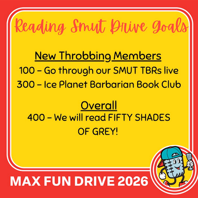 Reading Smut Drive Goals! New Throbbing Members: 100 - Go through our smut TBRs live; 300 - Ice Planet Barbarian Book Club. Overall: 400 - We will read FIFTY SHADES OF GREY!
