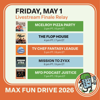 Friday May 1 Livestream Finale Relay. McElroy Pizza Party - 3 pm PT. The Flop House - 4 pm PT. TV Chef Fantasy League - 5 pm PT. Mission to Zyxx - 6 pm PT. MFD Podcast Justice - 7pm PT.